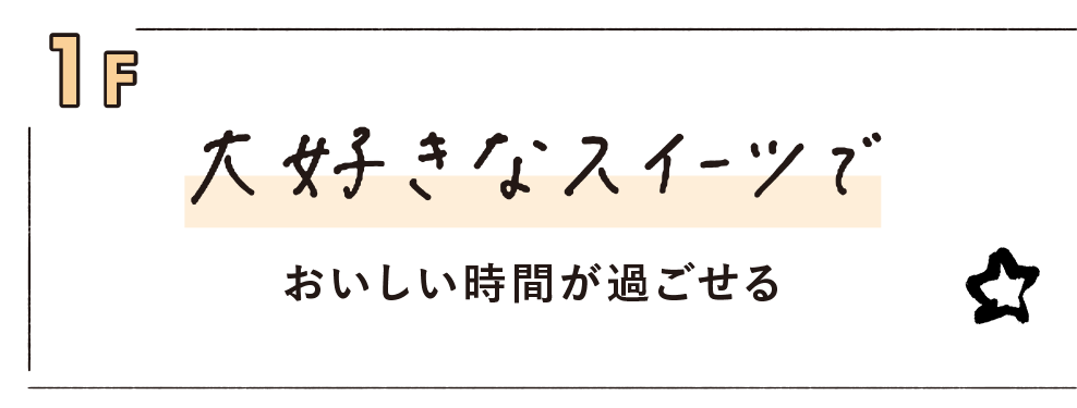 1F 大好きなスイーツでおいしい時間が過ごせる