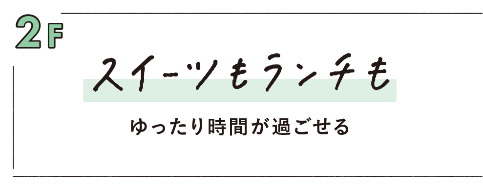 2F スイーツもランチもゆったり時間が過ごせる