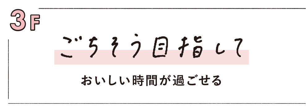 3F ごちそう目指して　おいしい時間が過ごせる